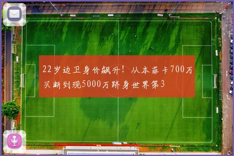 22岁边卫身价飙升!从本菲卡700万买断到现5000万跻身世界第3