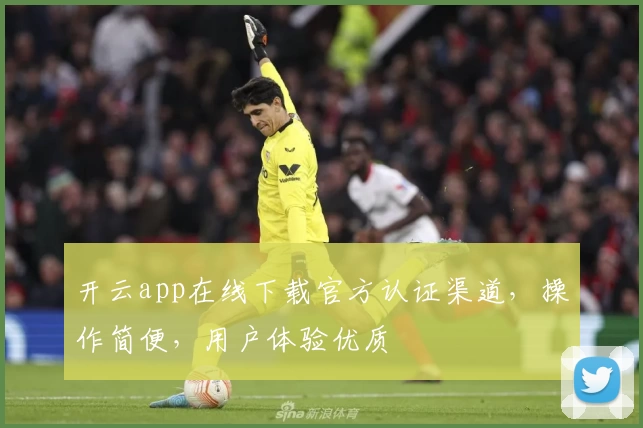 开云app在线下载官方认证渠道，操作简便，用户体验优质