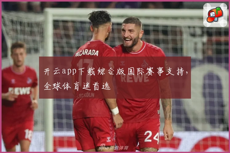 开云app下载综合版国际赛事支持，全球体育迷首选