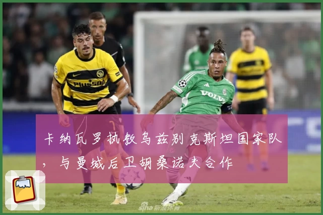 卡纳瓦罗执教乌兹别克斯坦国家队,与曼城后卫胡桑诺夫合作