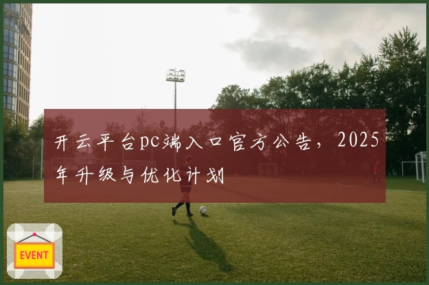 开云平台pc端入口官方公告，2025年升级与优化计划