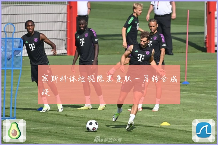 塞斯科体检现隐患曼联一月转会成疑