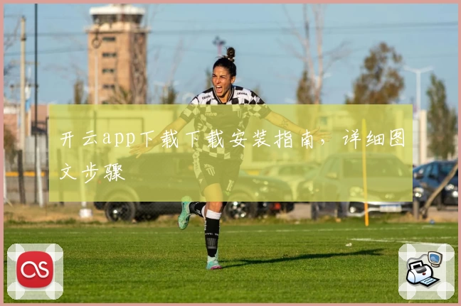 开云app下载下载安装指南，详细图文步骤