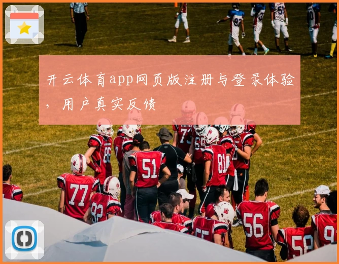 开云体育app网页版注册与登录体验，用户真实反馈
