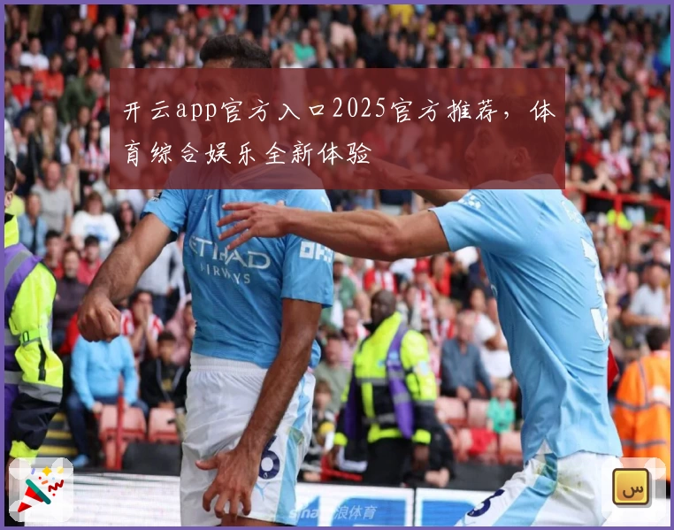开云app官方入口2025官方推荐，体育综合娱乐全新体验