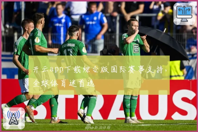 开云app下载综合版国际赛事支持，全球体育迷首选