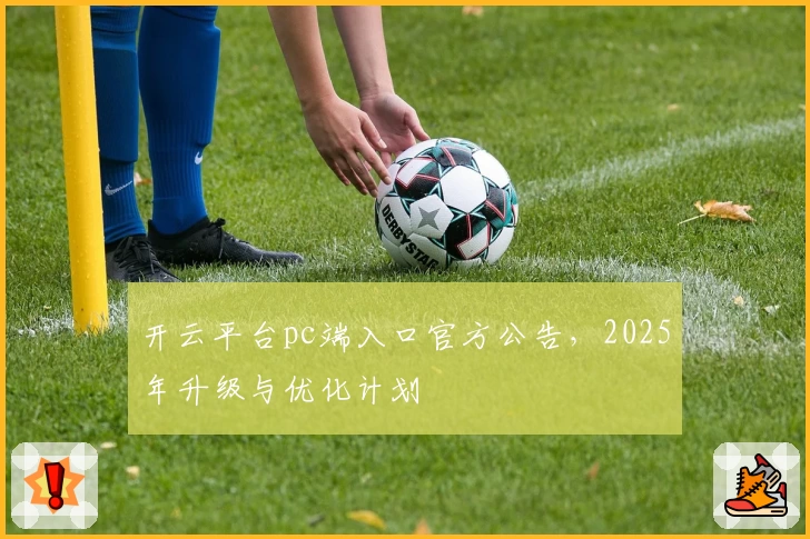 开云平台pc端入口官方公告，2025年升级与优化计划