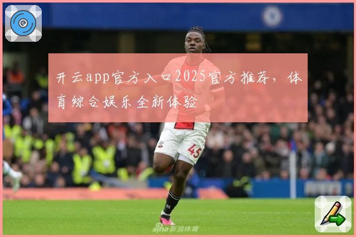 开云app官方入口2025官方推荐，体育综合娱乐全新体验