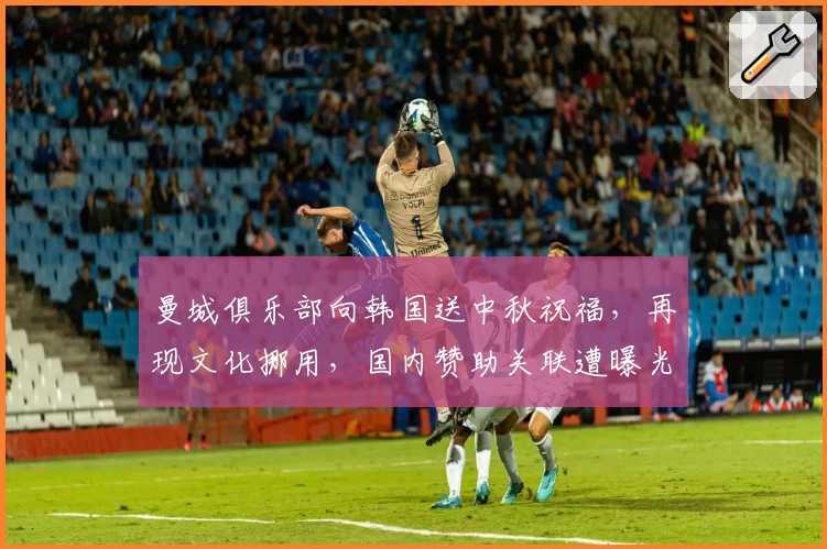 曼城俱乐部向韩国送中秋祝福,再现文化挪用,国内赞助关联遭曝光