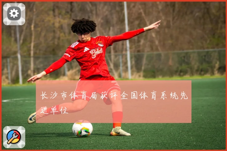 长沙市体育局获评全国体育系统先进单位