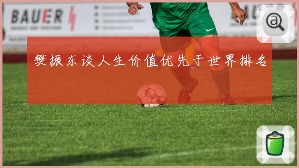 樊振东谈人生价值优先于世界排名