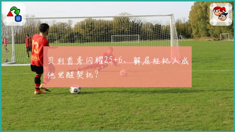 贝利首秀闪耀25+6，解雇经纪人成他觉醒契机？