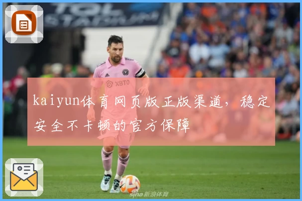 kaiyun体育网页版正版渠道，稳定安全不卡顿的官方保障